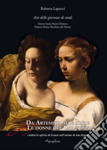 Da Artemisia alle altre donne del Caravaggio «vedrai lo spirito di Cesare nell'animo di una donna». Atti delle Giornate di studio. Ediz. multilingue libro di Lapucci R. (cur.)