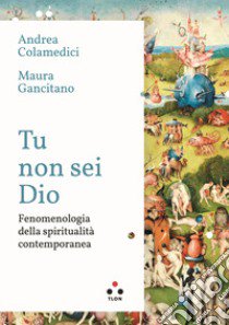 Tu non sei Dio. Fenomenologia della spiritualità contemporanea libro di Colamedici Andrea; Gancitano Maura