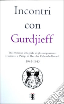 Incontri con Gurdjieff. Trascrizione integrale degli insegnamenti trasmessi a Parigi in rue des Colonels-Renard 1941-1943 libro di Gurdjieff Georges Ivanovic