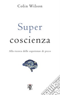 Super coscienza. Alla ricerca delle esperienze di picco libro di Wilson Colin