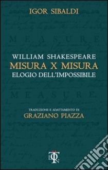 Misura per misura. Elogio dell'impossibile libro di Shakespeare William; Sibaldi Igor; Piazza G. (cur.)