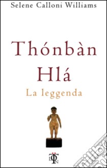 Thonban Hla. La leggenda libro di Calloni Williams Selene