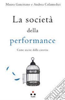 La società della performance. Come uscire dalla caverna libro di Gancitano Maura; Colamedici Andrea