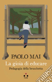 La gioia di educare. Pedagogia della bruschetta libro di Mai Paolo