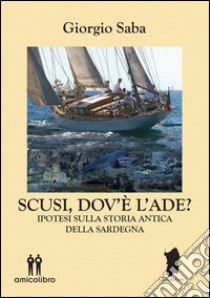 Scusi, dov'è l'Ade? Ipotesi sulla storia antica della Sardegna libro di Saba Giorgio