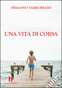 Una vita di corsa. Sogni, pensieri e sfide di un runner qualunque libro di Tamburrano Ermanno