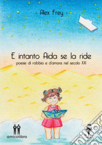 E intanto Aida se la ride. Poesie di rabbia e d'amore nel secolo XXI libro di Frey Alex