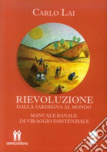 Rievoluzione. Dalla Sardegna al mondo. Manuale banale di viraggio esistenziale libro di Lai Carlo