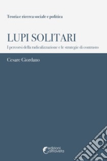 Lupi solitari. I percorsi della radicalizzazione e le strategie di contrasto libro di Giordano Cesare