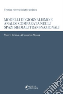 Modelli di giornalismo e analisi comparata negli spazi mediali transnazionali libro di Bruno Marco; Massa Alessandra