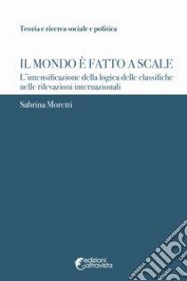 Il mondo è fatto a scale. L'intensificazione della logica delle classifiche nelle rilevazioni internazionali libro di Moretti Sabrina