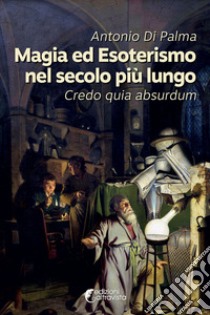 Magia ed esoterismo nel secolo più lungo. Credo quia absurdum libro di Di Palma Antonio