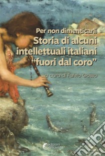 Per non dimenticarli. Storia di alcuni intellettuali italiani «fuori dal coro» libro di Gosso F. (cur.)