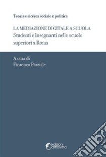 Mediazione digitale a scuola. Studenti e insegnanti nelle scuole superiori a Roma libro di Parziale F. (cur.)