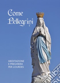 Come pellegrini. Meditazione e preghiera per Lourdes libro di Giudice Giuseppe