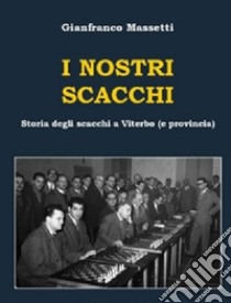 I nostri scacchi. Storia degli scacchi a viterbo (e provincia) libro di Massetti Gianfranco