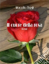Il cuore della rosa. Poesie libro di Basili Marcello