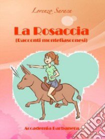 La rosaccia. (Racconti montefiasconesi) libro di Saraca Lorenzo