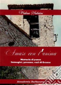 Amare con l'anima. Memorie di paese immagini, persone, voci di Orsano libro di Sabatini Valeria