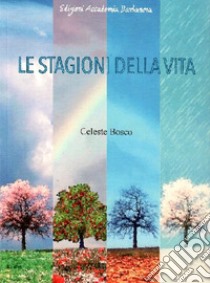 Le stagioni della vita libro di Celeste Bosco