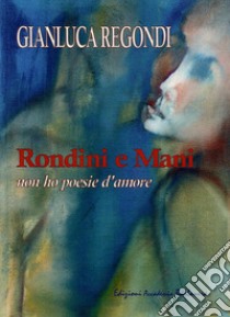 Rondini e mani. Non ho poesie d'amore libro di Regondi Gianluca