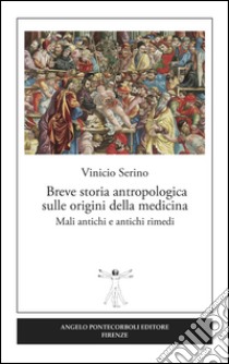 Breve storia antropologica sulle origini della medicina. Mali antichi e antichi rimedi libro di Serino Vinicio