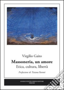 Massoneria, un amore. Etica, cultura, libertà libro di Gaito Virgilio