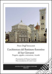 L'architettura del Battistero fiorentino di San Giovanni. Progetto, appalto, costruzione, vicende libro di Degl'Innocenti Piero