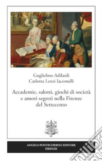 Accademie, salotti, giochi di società e amori segreti nella Firenze del Settecento libro di Adilardi Guglielmo; Lenzi Iacomelli Carlotta