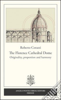 The Florence cathedral dome. Originality, proportion and harmony libro di Corazzi Roberto