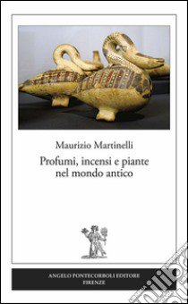 Profumi, incensi e piante nel mondo antico libro di Martinelli Maurizio