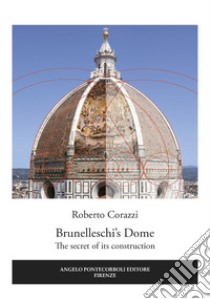 Brunelleschi's Dome. The secret of its construction libro di Corazzi Roberto