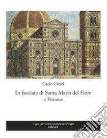 La facciata di Santa Maria del Fiore a Firenze libro di Cresti Carlo