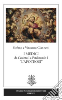 I Medici da Cosimo I a Ferdinando I «L'Apoteosi» libro di Giannetti Vincenzo; Giannetti Stefano