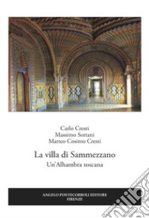 La villa di Sammezzano. Un'Alhambra toscana libro di Cresti Carlo; Sottani Massimo; Cresti Matteo Cosimo