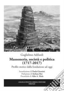 Massoneria, società e politica (1717-2017). Profilo storico dalla fondazione ad oggi libro di Adilardi Guglielmo