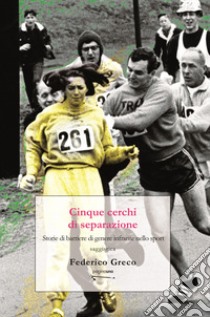 Cinque cerchi di separazione. Storie di barriere di genere infrante nello sport. Nuova ediz. libro di Greco Federico