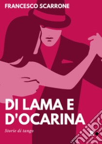 Di lama e d'ocarina. Storie di tango. Ediz. ampliata libro di Scarrone Francesco