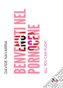 Benvenuti nel Pornocene. All you can fuck! libro di Navarria Davide