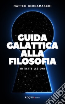 Guida galattica alla filosofia. In sette lezioni libro di Bergamaschi Matteo