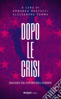 Dopo le crisi. Dialoghi sul futuro dell'Europa libro di Mostacci E. (cur.); Somma A. (cur.)