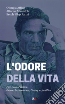 L'odore della vita. Pier Paolo Pasolini: l'opera, la conoscenza, l'impegno pubblico libro di Affuso Olimpia; Amendola Alfonso; Parini Ercole Giap