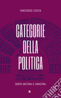 Categorie della politica. Dopo destra e sinistra libro di Costa Vincenzo