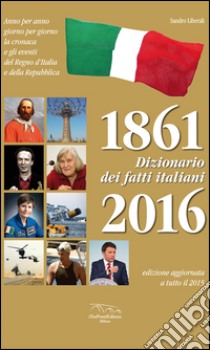 Dizionario dei fatti italiani (1861-2016) libro di Liberali Sandro