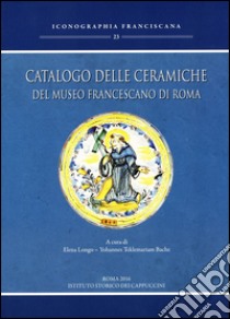 Catalogo delle ceramiche del Museo francescano di Roma. Ediz. illustrata libro di Longo E. (cur.); Bache Y. T. (cur.)