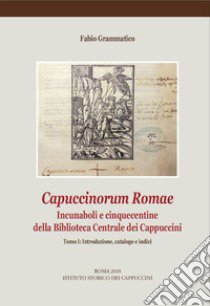 Capuccinorum Romae. Incunaboli e cinquecentine della Biblioteca Centrale dei Cappuccini. Vol. 1: Introduzione, catalogo e indici libro di Grammatico Fabio