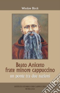 Beato Aniceto frate minore cappuccino. Un ponte tra due nazioni libro di Block Wieslaw