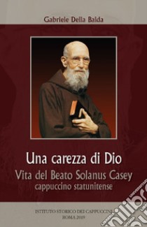 Una carezza di Dio. Vita del beato Solanus Casey cappuccino statunitense libro di Della Balda Gabriele