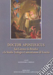 Doctor Apostolicus. San Lorenzo da Brindisi e lo Studio Teologico Laurentianum di Venezia. Atti della giornata di studio a 50 anni dall'Affiliazione alla PUA (Venezia, 15 ottobre 2018) libro di Carollo A. (cur.)