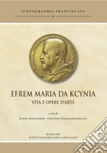 Efrem Maria da Kcynia. Vita e opere d'arte. Ediz. illustrata libro di Kowalewski D. (cur.); Bache Y. T. (cur.)